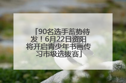90名选手蓄势待发！6月22日资阳将开启青少年书画传习市级选拔赛